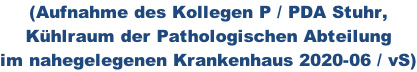 (Aufnahme des Kollegen P / PDA Stuhr,  Kühlraum der Pathologischen Abteilung im nahegelegenen Krankenhaus 2020-06 / vS)