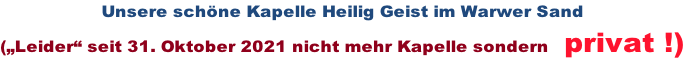 Unsere schöne Kapelle Heilig Geist im Warwer Sand („Leider“ seit 31. Oktober 2021 nicht mehr Kapelle sondern   privat !)